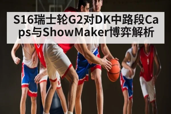 S16瑞士轮G2对DK中路段Caps与ShowMaker博弈解析 | kaiyun